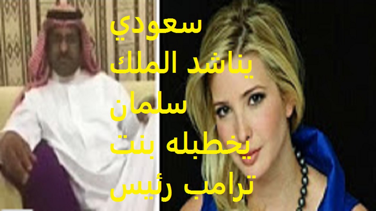 سعودي يناشد الملك سلمان يخطبله بنت ترامب رئيس امريكا !