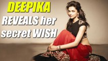 Deepika Padukone REVEALS her secret wish; Check out here | FilmiBeat