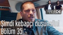 İçerde 35. Bölüm Şimdi Kebapçı Düşünsün