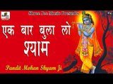 Ek Baar Bula Lo Shyam || एक बार बुला लो श्याम || Pandit Shyam Mohan Ji || Bhajan