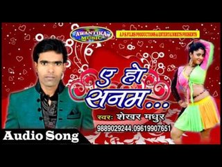 ए हो सनम ## E Ho Sanam ## Latest Bhojpuri Hot Song 2017 ## Shekhar Madhur