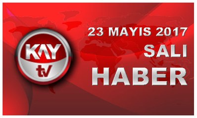23 MAYIS 2017 KAYTV HABER