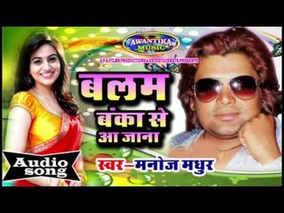 बलम बंका से आ जाना || Bhojpuri New Hot Song 2016 | Balma Banka Se Aa Jana | Manoj Madhur