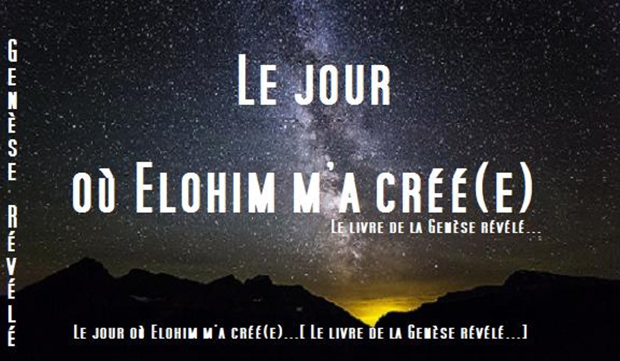 Le jour où Elohim m'a créé(e)....[ Le livre de la Genèse révélé...]