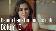 İstanbullu Gelin 13. Bölüm Benim Hayatım Bir Hiç Oldu