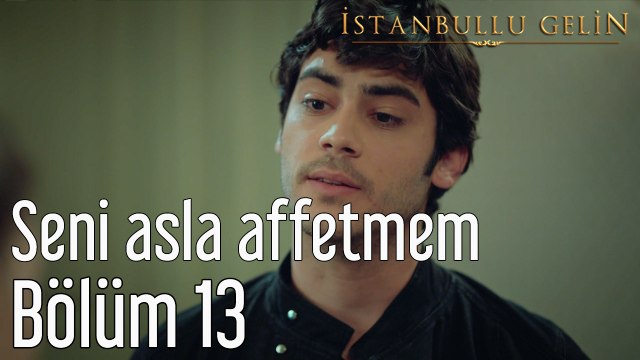 İstanbullu Gelin 13. Bölüm Seni Asla Affetmem