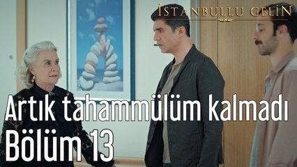 İstanbullu Gelin 13. Bölüm Artık Tahammülüm Kalmadı