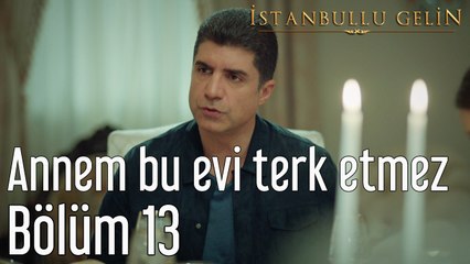 İstanbullu Gelin 13. Bölüm Annem Bu Evi Terk Etmez