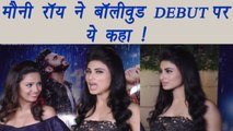 Mouni Roy REACTED on her Bollywood Debut; Watch video | FilmiBeat