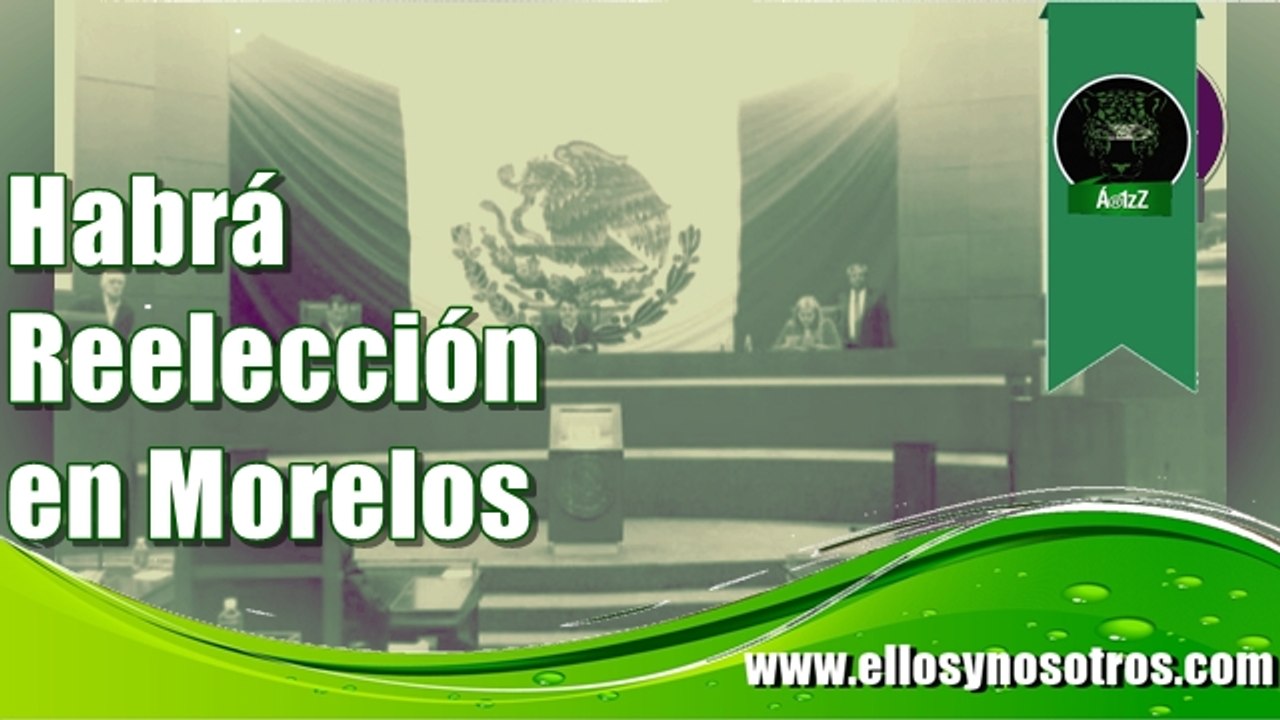 Adiós a la NO reelección en Morelos. Diputados aprueban poder reelegirse
