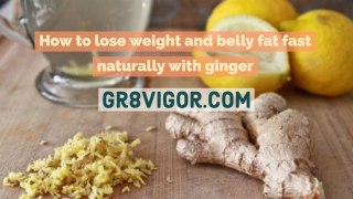 how to lose weight and belly fat fast with ginger