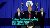 Taliban Car Bomb Targeting Elite Afghan Force Kills at Least 12