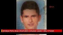 Antalya Polis Aracı Otomobile Arkadan Çarptı 1 Ölü, 5 Yaralı