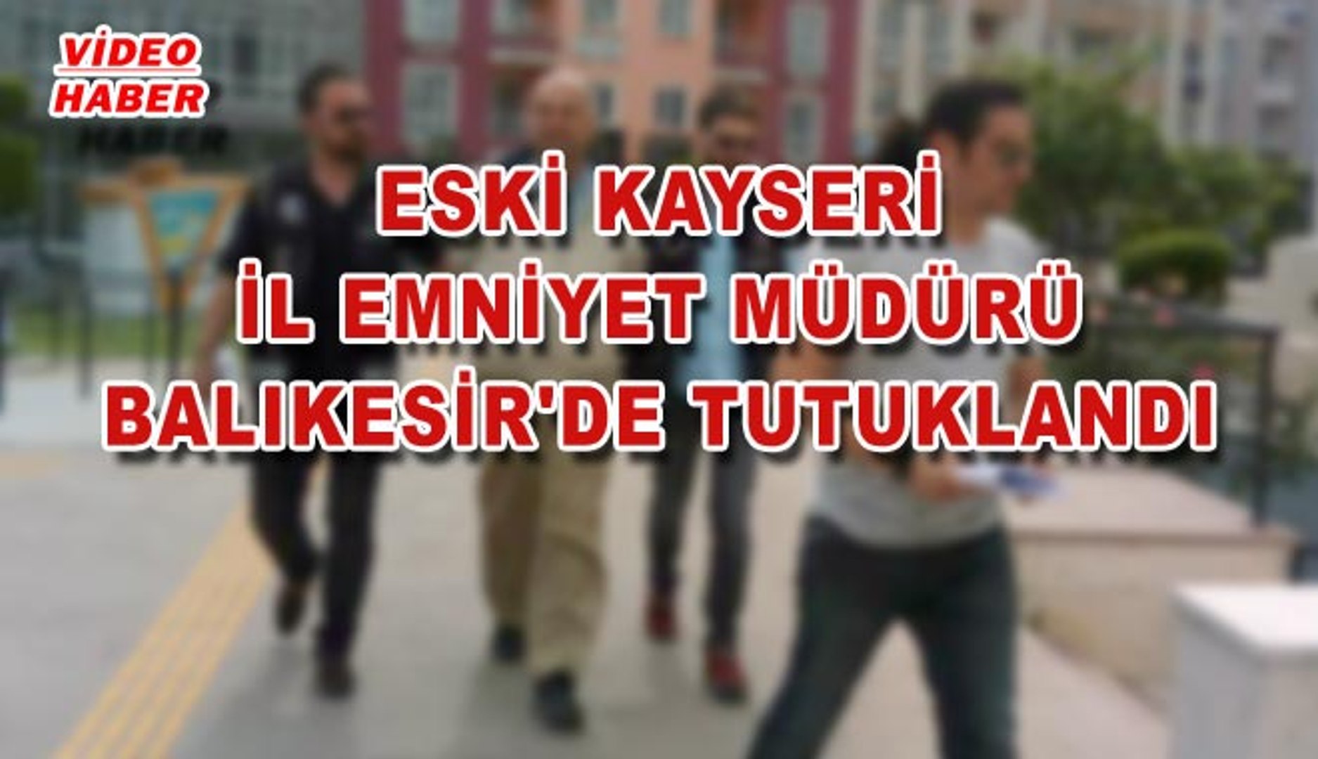 28 mayis 2017 eski kayseri il emniyet muduru balikesir de tutuklandi dailymotion video