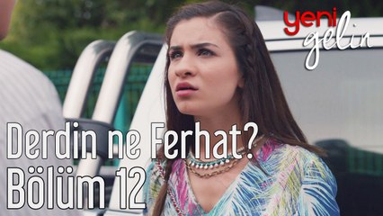 Yeni Gelin 12. Bölüm Derdin Ne Ferhat