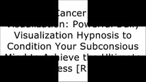 [XOCax.E.B.O.O.K] Cancer Healing Visualization: Powerful Daily Visualization Hypnosis to Condition Your Subconsious Mind to Achieve the Ultimate Success by Will Johnson Jr.Ty M. BollingerCharlotte Gerson [D.O.C]