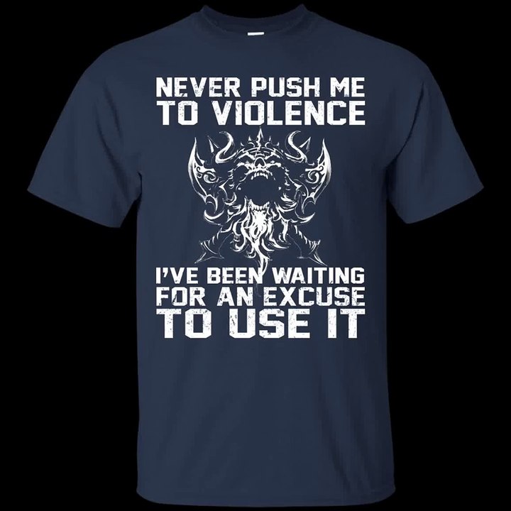 Never Push Me To Violence - I've Been Waiting For An Excuse To Use It Shirt, Hoodie