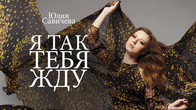 Юлия Савичева – Я Так Тебя Жду