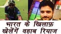 Champions Trophy 2017: Wahab Riaz will play against India says Azhar Ali | वनइंडिया हिन्दी