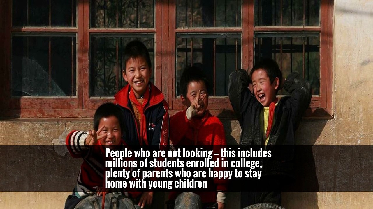 People who are not looking — this includes millions of students enrolled in college, plenty of parents who are happy to stay home with young children