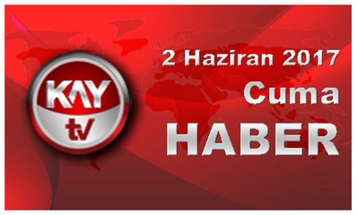 2 Haziran 2017 Kay Tv Haber