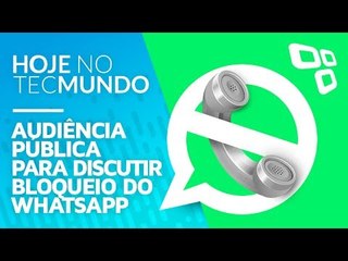 Audiência pública para discutir bloqueio do WhatsApp - Hoje no TecMundo