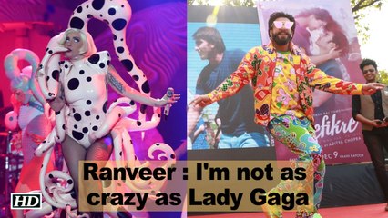 I'm not as crazy as Lady Gaga, says Ranveer Singh
