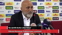 Hikmet Karaman Trabzonspor’a patladı!