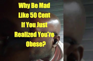 Why Would You Be Mad Lile 50 Cent If You Just Realized You're Obese?