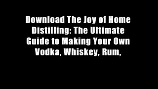 Download The Joy of Home Distilling: The Ultimate Guide to Making Your Own Vodka, Whiskey, Rum,