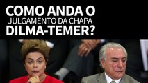 Como anda o julgamento da chapa Dilma-Temer?