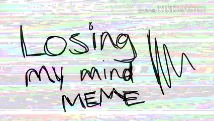 Losing my mind- meme (Wip)