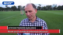 “Burak için Çin kulübü ile anlaşmaya çalışıyoruz”