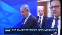 i24NEWS DESK | New bill aims to prevent Jerusalem division | Sunday, July 16th 2017