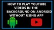 Play YouTube Videos in the Background on Android without Using any App?