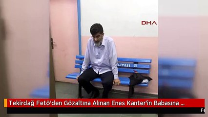 Tekirdağ Fetö'den Gözaltına Alınan Enes Kanter'in Babasına Tutuklanma Talebi