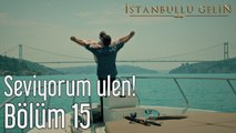 İstanbullu Gelin 15. Bölüm Seviyorum Ulen