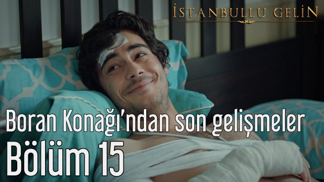 İstanbullu Gelin 15. Bölüm Boran Konağından Son Gelişmeler