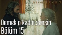 İstanbullu Gelin 15. Bölüm Demek O Kadın Sensin