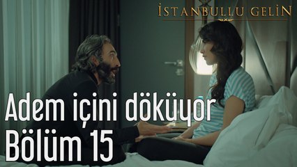 İstanbullu Gelin 15. Bölüm Adem İçini Döküyor