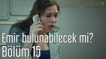 İstanbullu Gelin 15. Bölüm Emir Bulunabilecek mi?