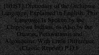 [Y5U8J.Download] Dictionary of the Otchipwe Language, Explained in English: This Language Is Spoken by the Chippewa Indians, as Also by the Otawas, Potawatamis and Algonquins, With Little Difference (Classic Reprint) by Frederic Baraga [P.P.T]