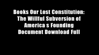 Books Our Lost Constitution: The Willful Subversion of America s Founding Document Download Full