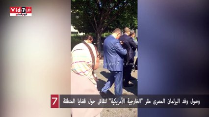 بالڤيديو..وصول وفد البرلمان المصرى مقر "الخارجية الأمريكية" لنقاش حول قضايا المنطقة