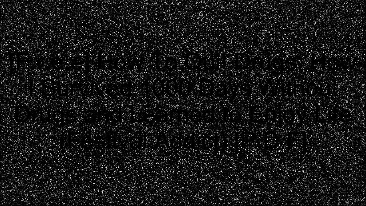 [UckXU.Ebook] How To Quit Drugs: How I Survived 1000 Days Without Drugs and Learned to Enjoy Life (Festival Addict) by Stanley Arthur RAR