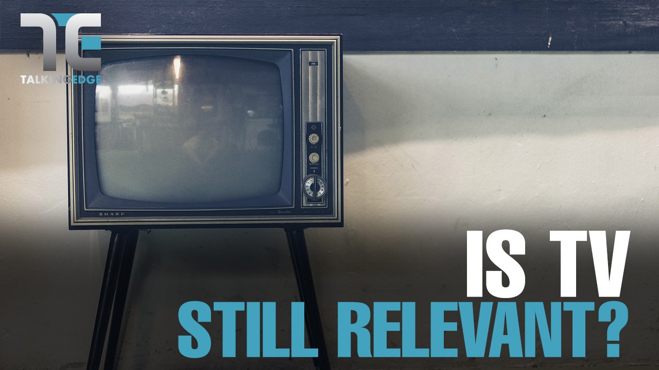 TALKING EDGE: Is TV still relevant today?