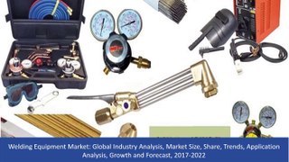 Welding Equipment Market Analysis, Market Size, Share, Trends, Application Analysis, Growth and Forecast, 2017 To 2022