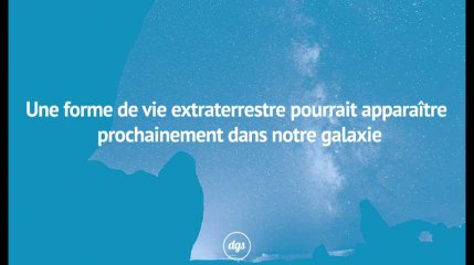 Une forme de vie extraterrestre pourrait apparaître prochainement dans notre galaxie