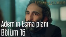 İstanbullu Gelin 16. Bölüm Adem'in Esma Planı