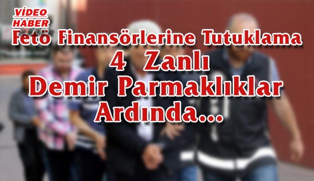 (17 Haziran 2017) Fetö Finansörlerine Tutuklama 4 Zanlı Demir Parmaklıklar Ardında…